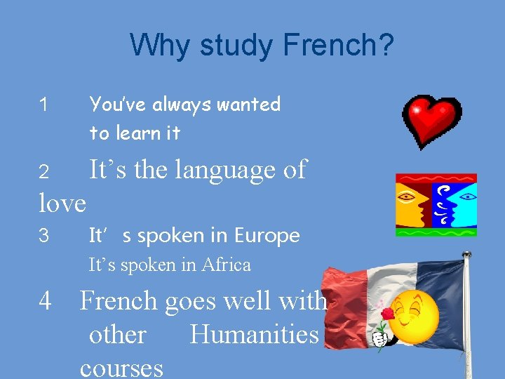 Why study French? 1 You’ve always wanted to learn it 2 It’s the language