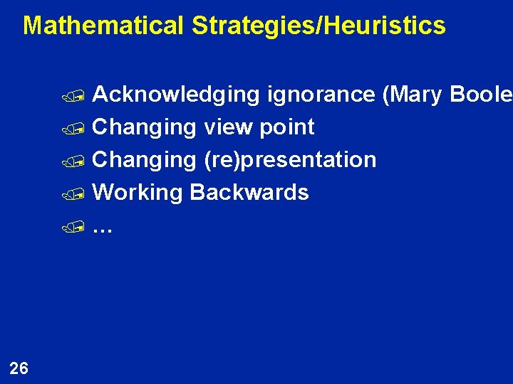 Mathematical Strategies/Heuristics Acknowledging ignorance (Mary Boole) Boole / Changing view point / Changing (re)presentation