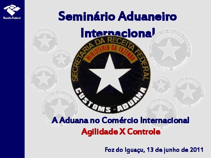 Seminário Aduaneiro Internacional A Aduana no Comércio Internacional Agilidade X Controle Foz do Iguaçu,