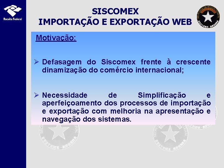 SISCOMEX IMPORTAÇÃO E EXPORTAÇÃO WEB Motivação: Ø Defasagem do Siscomex frente à crescente dinamização