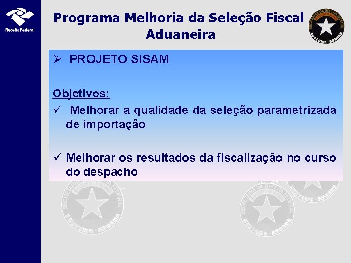 Programa Melhoria da Seleção Fiscal Aduaneira Ø PROJETO SISAM Objetivos: ü Melhorar a qualidade