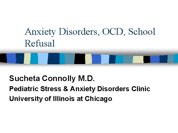 Anxiety Disorders, OCD, School Refusal Sucheta Connolly M. D. Pediatric Stress & Anxiety Disorders