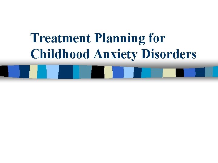 Treatment Planning for Childhood Anxiety Disorders 