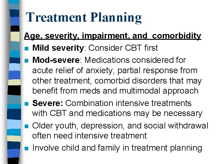 Treatment Planning Age, severity, impairment, and comorbidity n Mild severity: Consider CBT first n