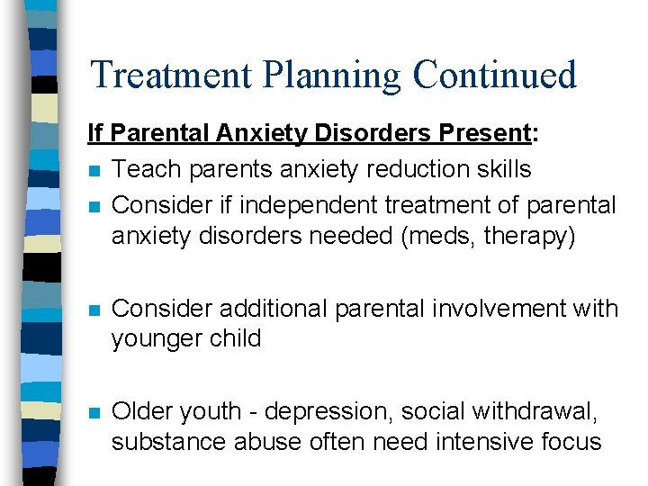 Treatment Planning Continued If Parental Anxiety Disorders Present: n Teach parents anxiety reduction skills