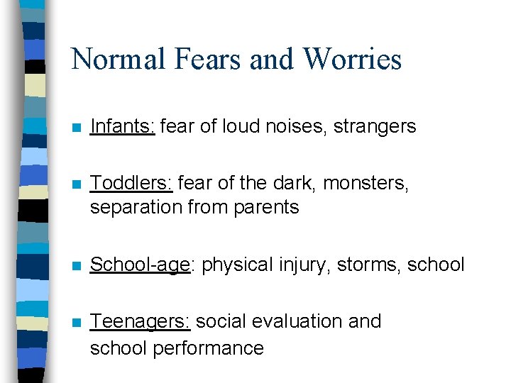 Normal Fears and Worries n Infants: fear of loud noises, strangers n Toddlers: fear