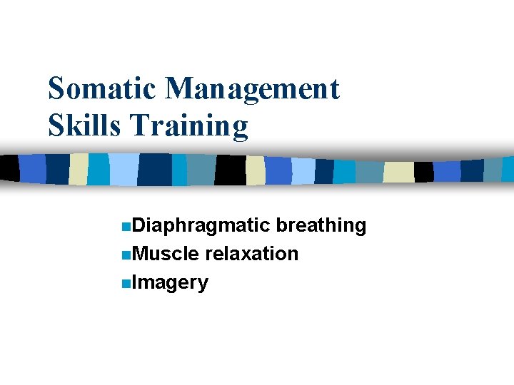 Somatic Management Skills Training n. Diaphragmatic breathing n. Muscle relaxation n. Imagery 