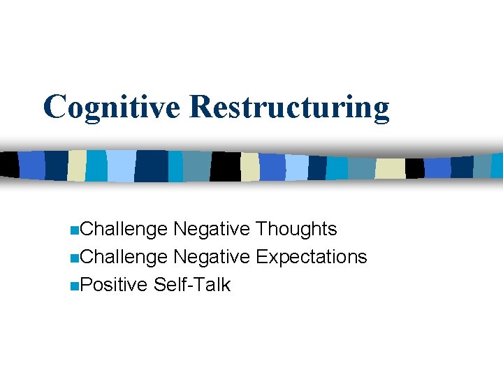 Cognitive Restructuring n. Challenge Negative Thoughts n. Challenge Negative Expectations n. Positive Self-Talk 