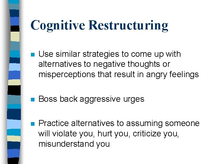 Cognitive Restructuring n Use similar strategies to come up with alternatives to negative thoughts