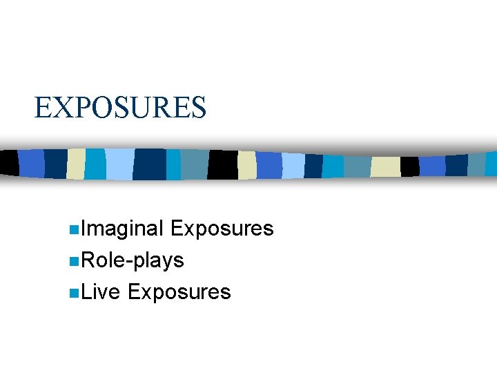 EXPOSURES n. Imaginal Exposures n. Role-plays n. Live Exposures 