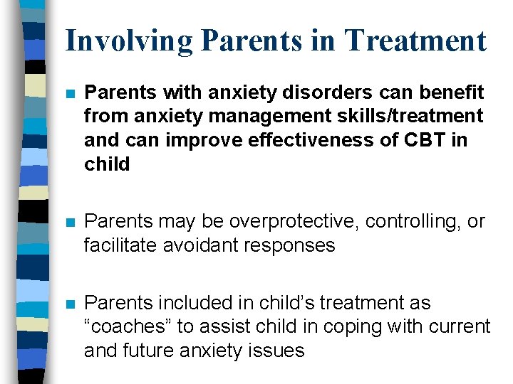 Involving Parents in Treatment n Parents with anxiety disorders can benefit from anxiety management