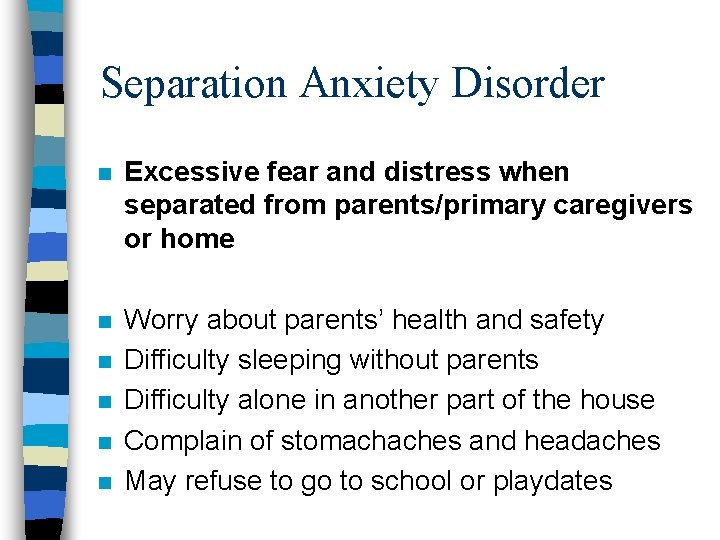 Separation Anxiety Disorder n Excessive fear and distress when separated from parents/primary caregivers or