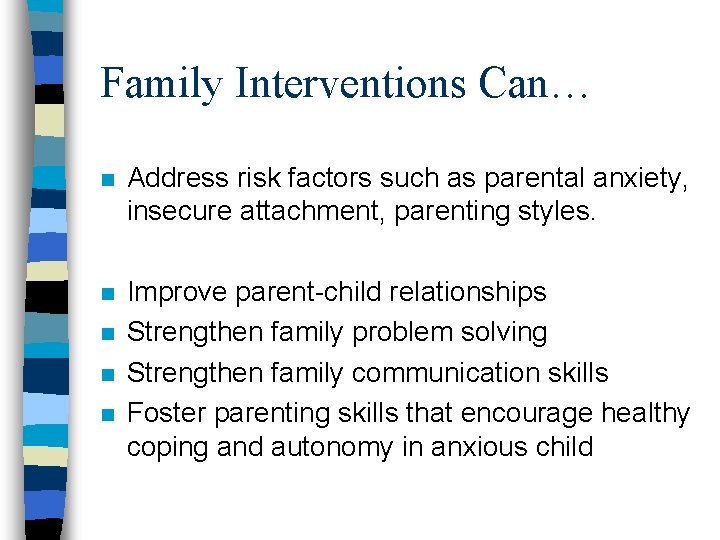 Family Interventions Can… n Address risk factors such as parental anxiety, insecure attachment, parenting