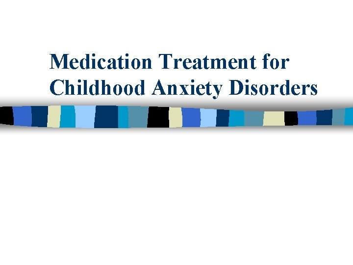 Medication Treatment for Childhood Anxiety Disorders 