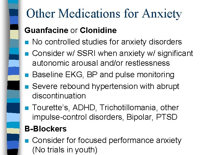 Other Medications for Anxiety Guanfacine or Clonidine n No controlled studies for anxiety disorders