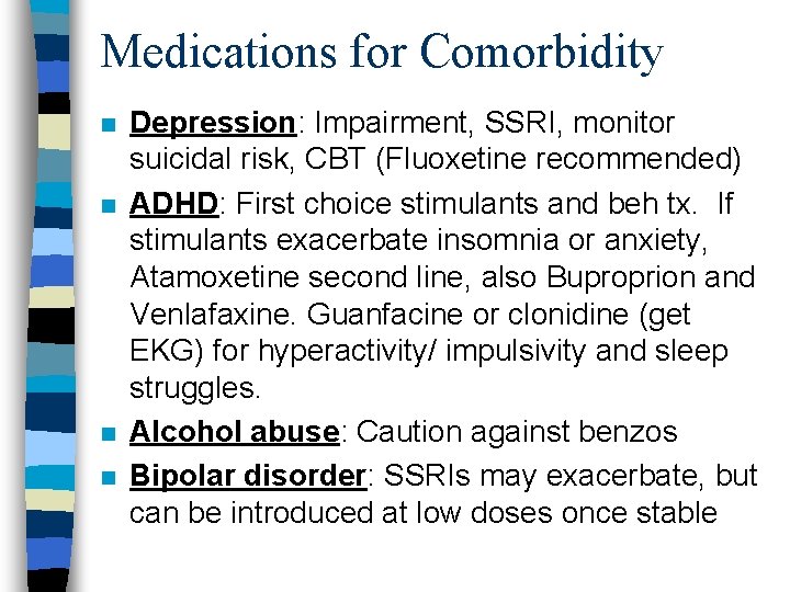 Medications for Comorbidity n n Depression: Impairment, SSRI, monitor suicidal risk, CBT (Fluoxetine recommended)