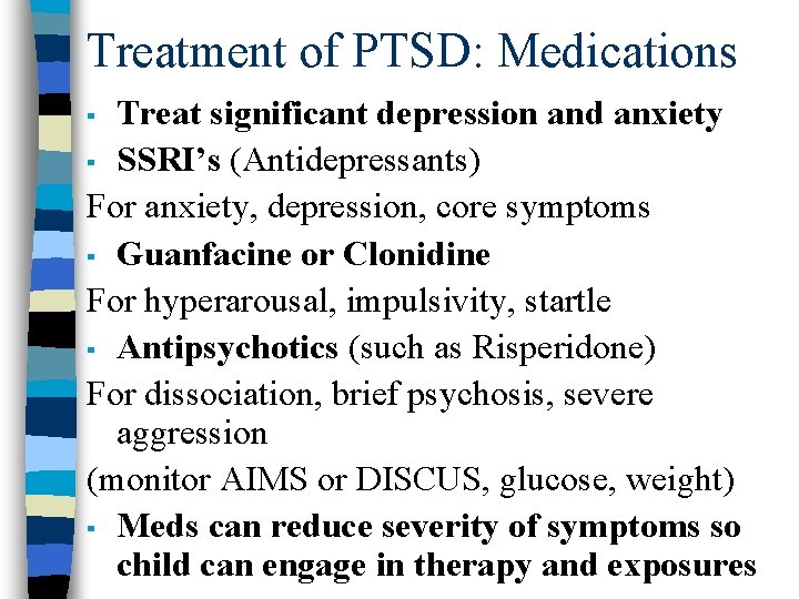 Treatment of PTSD: Medications Treat significant depression and anxiety ▪ SSRI’s (Antidepressants) For anxiety,