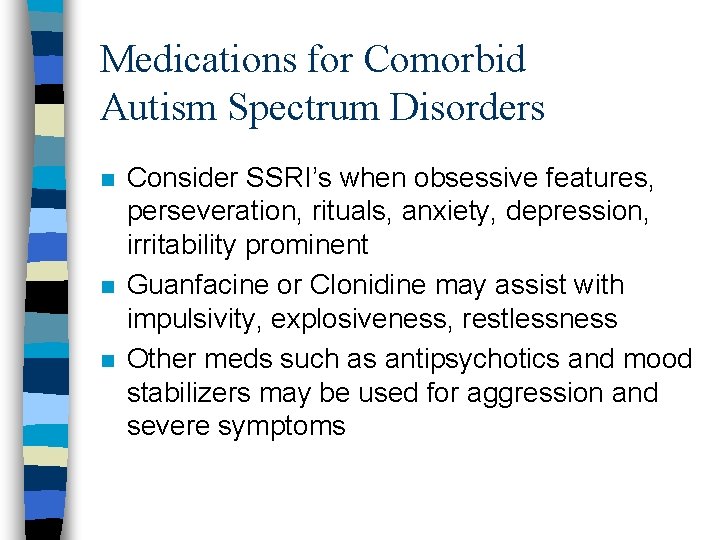 Medications for Comorbid Autism Spectrum Disorders n n n Consider SSRI’s when obsessive features,