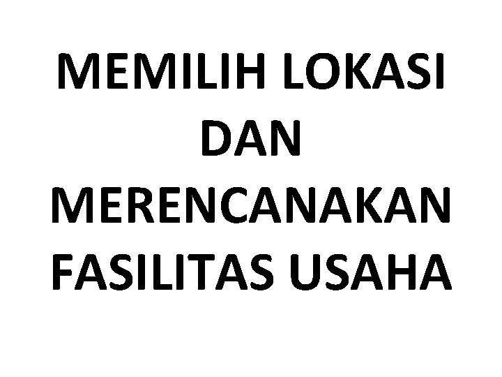 MEMILIH LOKASI DAN MERENCANAKAN FASILITAS USAHA 