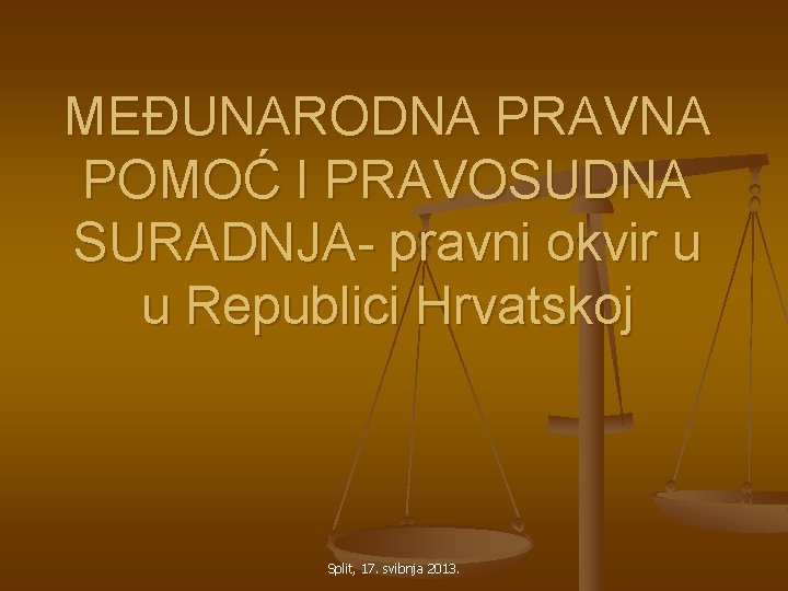 MEĐUNARODNA PRAVNA POMOĆ I PRAVOSUDNA SURADNJA- pravni okvir u u Republici Hrvatskoj Split, 17.