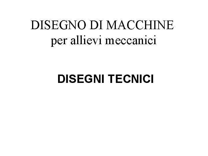 DISEGNO DI MACCHINE per allievi meccanici DISEGNI TECNICI 