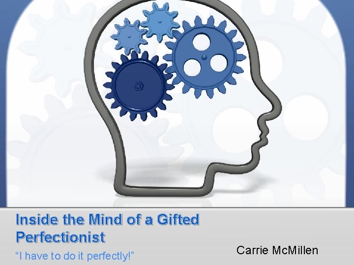 Inside the Mind of a Gifted Perfectionist “I have to do it perfectly!” Carrie