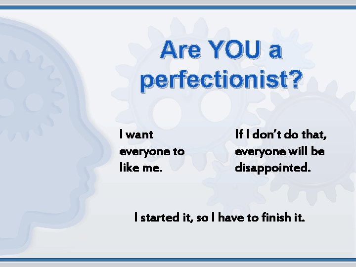 Are YOU a perfectionist? I want everyone to like me. If I don’t do