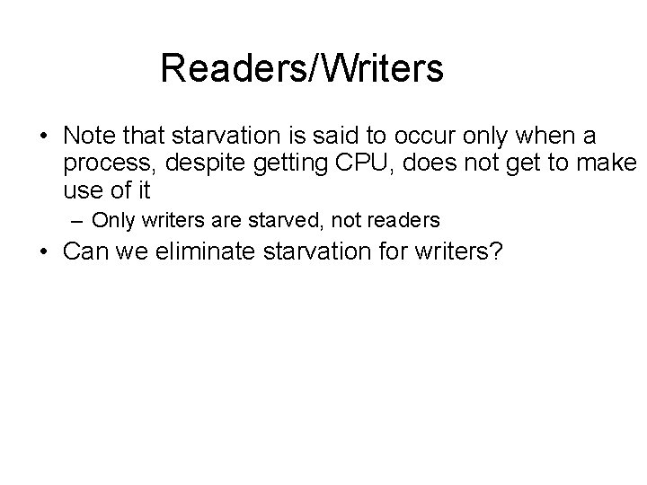 Readers/Writers • Note that starvation is said to occur only when a process, despite