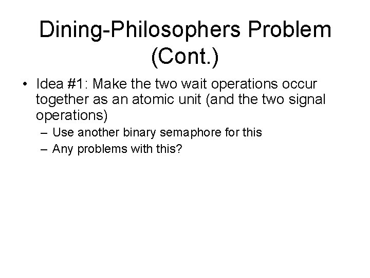 Dining-Philosophers Problem (Cont. ) • Idea #1: Make the two wait operations occur together