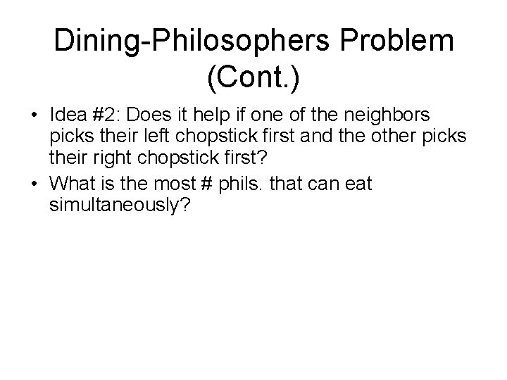 Dining-Philosophers Problem (Cont. ) • Idea #2: Does it help if one of the