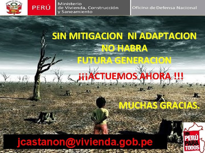 SIN SINMITIGACION NI NIADAPTACION NO NOHABRA FUTURAGENERACION ¡¡¡ACTUEMOSAHORA!!! MUCHASGRACIAS. jcastanon@vivienda. gob. pe 