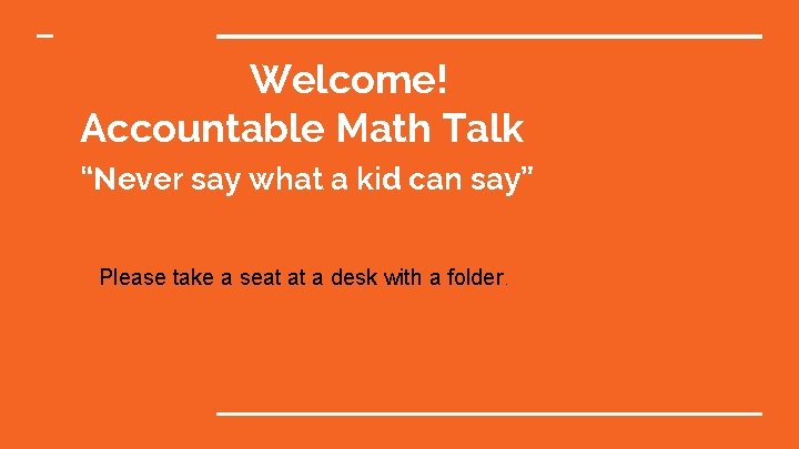 Welcome! Accountable Math Talk “Never say what a kid can say” Please take a