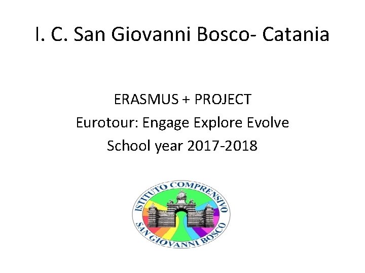 I. C. San Giovanni Bosco- Catania ERASMUS + PROJECT Eurotour: Engage Explore Evolve School