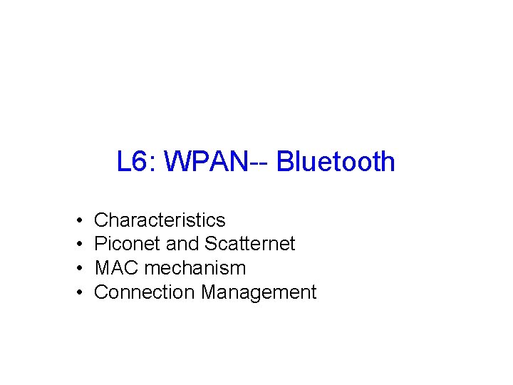 L 6: WPAN-- Bluetooth • • Characteristics Piconet and Scatternet MAC mechanism Connection Management