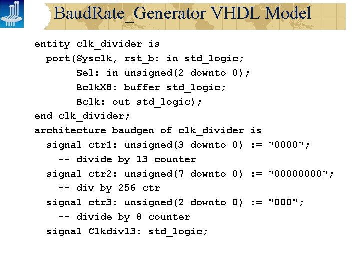 Baud. Rate_Generator VHDL Model entity clk_divider is port(Sysclk, rst_b: in std_logic; Sel: in unsigned(2