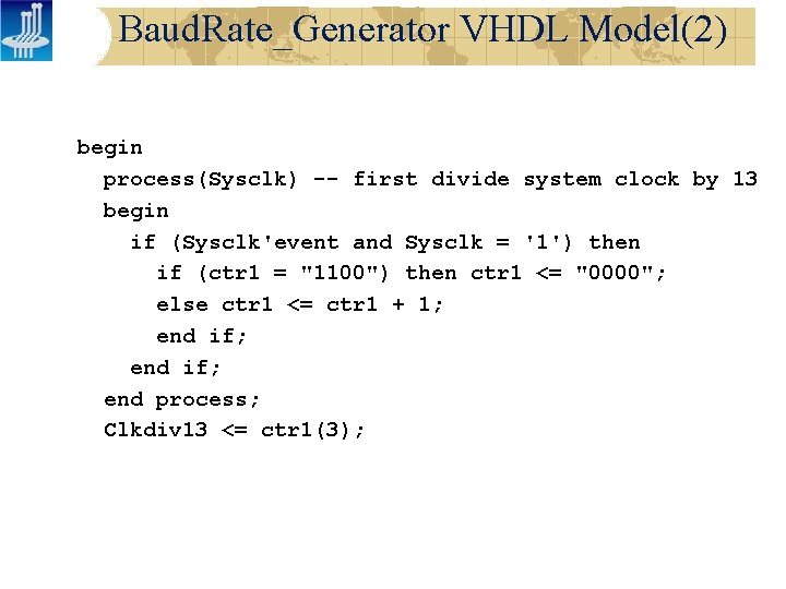 Baud. Rate_Generator VHDL Model(2) begin process(Sysclk) -- first divide system clock by 13 begin