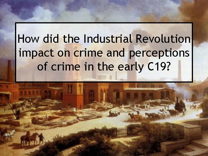 How did the Industrial Revolution impact on crime and perceptions of crime in the