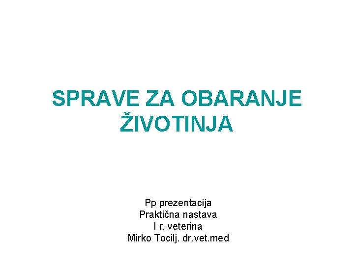 SPRAVE ZA OBARANJE ŽIVOTINJA Pp prezentacija Praktična nastava I r. veterina Mirko Tocilj. dr.