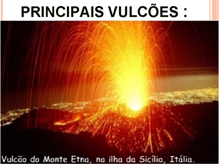 PRINCIPAIS VULCÕES : 