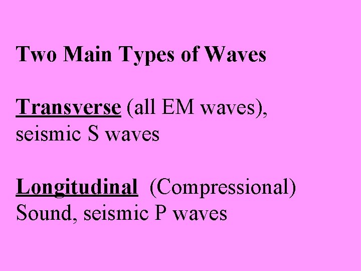 Two Main Types of Waves Transverse (all EM waves), seismic S waves Longitudinal (Compressional)