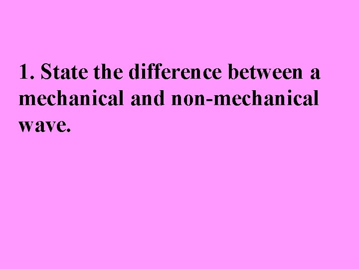 1. State the difference between a mechanical and non-mechanical wave. 