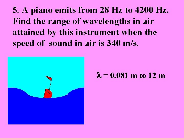 5. A piano emits from 28 Hz to 4200 Hz. Find the range of