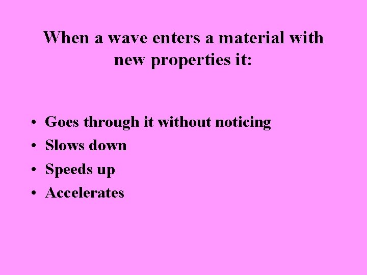 When a wave enters a material with new properties it: • • Goes through