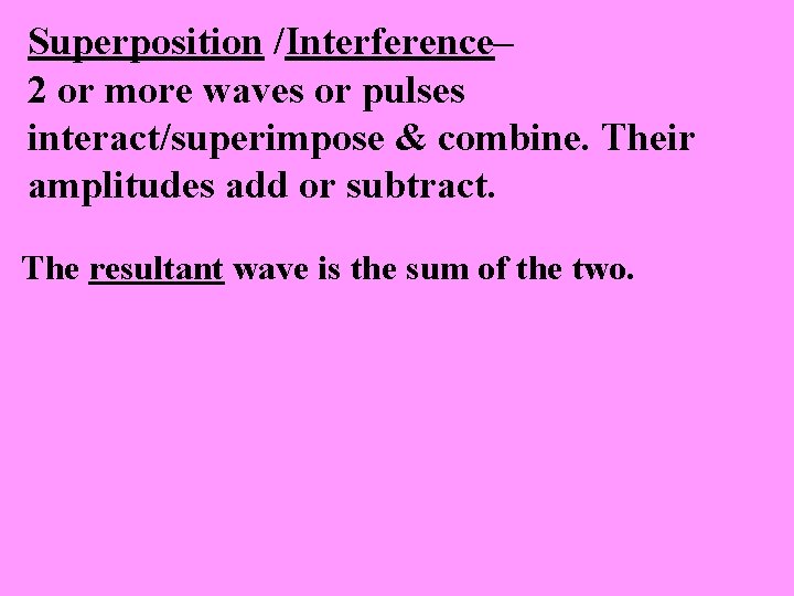 Superposition /Interference– 2 or more waves or pulses interact/superimpose & combine. Their amplitudes add