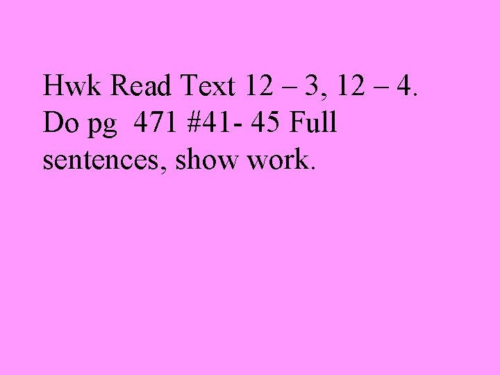 Hwk Read Text 12 – 3, 12 – 4. Do pg 471 #41 -