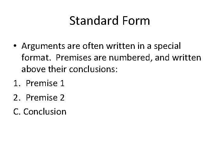 Standard Form • Arguments are often written in a special format. Premises are numbered,