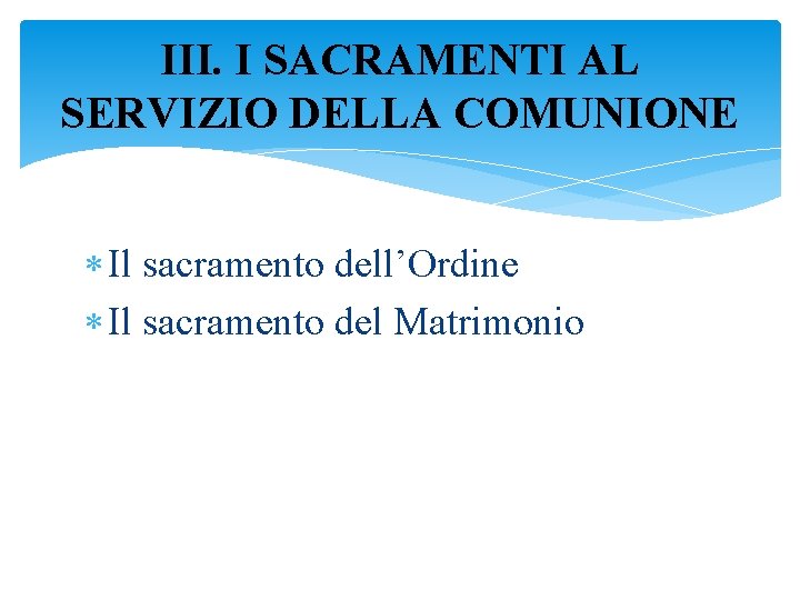 III. I SACRAMENTI AL SERVIZIO DELLA COMUNIONE Il sacramento dell’Ordine Il sacramento del Matrimonio