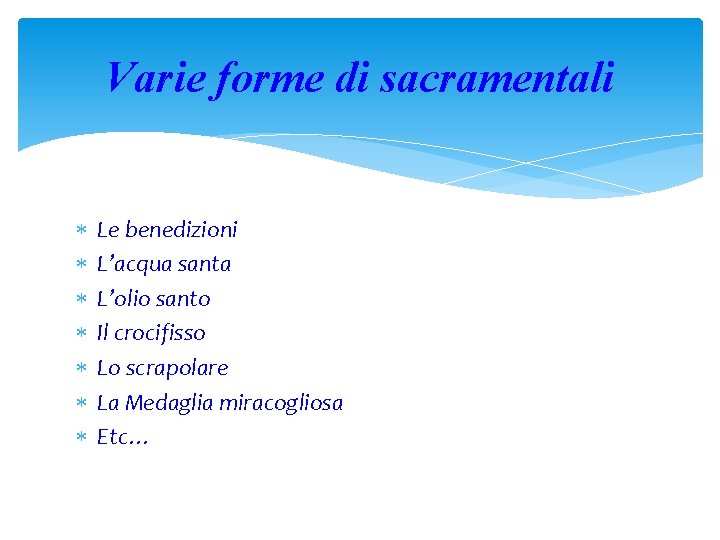 Varie forme di sacramentali Le benedizioni L’acqua santa L’olio santo Il crocifisso Lo scrapolare