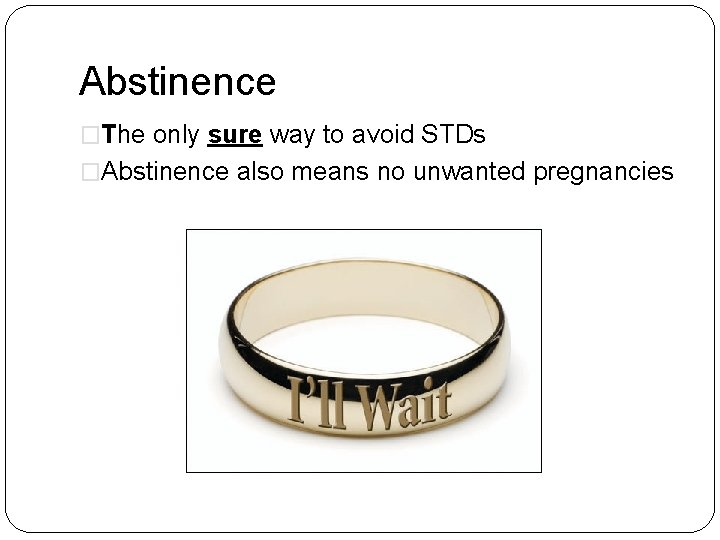 Abstinence �The only sure way to avoid STDs �Abstinence also means no unwanted pregnancies