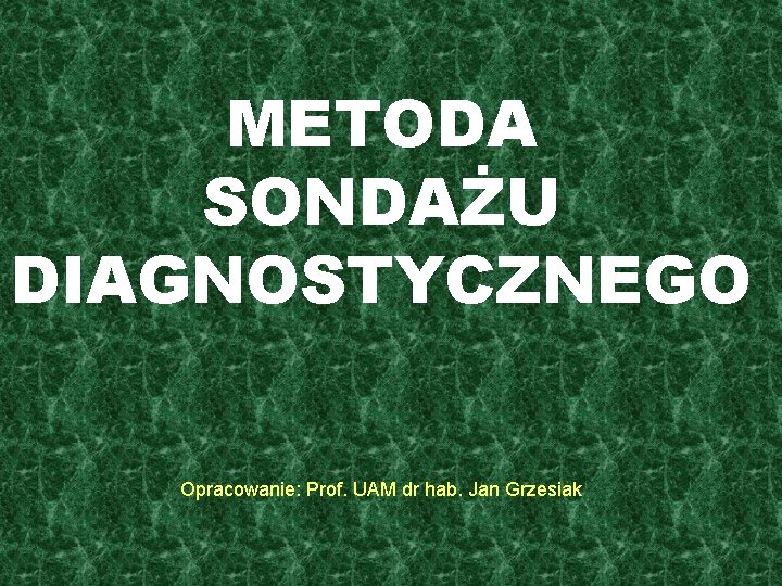 METODA SONDAŻU DIAGNOSTYCZNEGO Opracowanie: Prof. UAM dr hab. Jan Grzesiak 